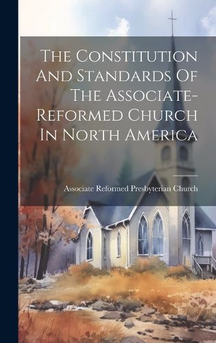 The Constitution And Standards Of The Associate-reformed Church In North America