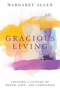 Cover image for Gracious Living: Creating a Culture of Honor, Love, and Compassion