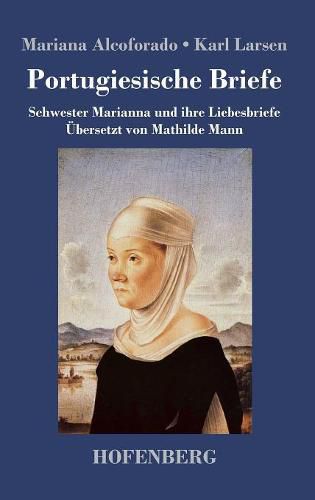 Portugiesische Briefe: Schwester Marianna und ihre Liebesbriefe. UEbersetzt von Mathilde Mann