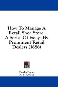 Cover image for How to Manage a Retail Shoe Store: A Series of Essays by Prominent Retail Dealers (1888)