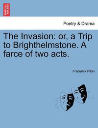 Cover image for The Invasion: Or, a Trip to Brighthelmstone. a Farce of Two Acts.