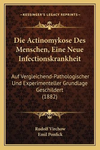 Die Actinomykose Des Menschen, Eine Neue Infectionskrankheit: Auf Vergleichend-Pathologischer Und Experimenteller Grundlage Geschildert (1882)