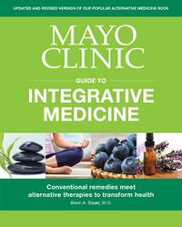 Cover image for Mayo Clinic Guide To Integrative Medicine: Conventional Remedies Meet Alternative Therapies to Transform Health