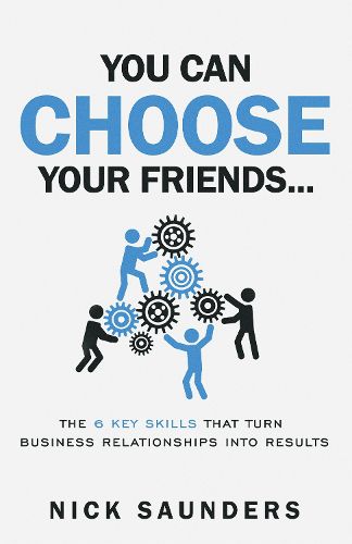 Cover image for You Can Choose Your Friends: The Powerful 6 Step Model That Turns Business Relationships Into Results