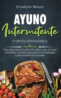 Cover image for Ayuno intermitente y dieta cetogenica: Una guia esencial sobre IF y Keto, que incluye increibles consejos para activar la autofagia y para entrar en la cetosis