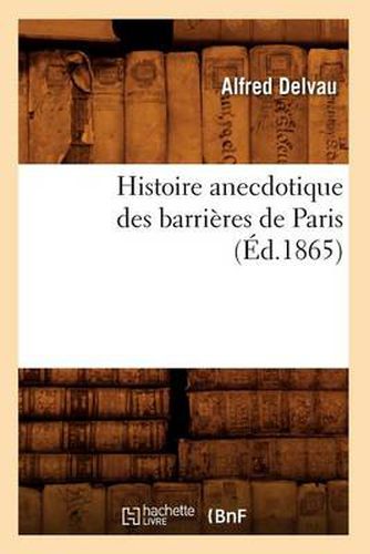 Histoire Anecdotique Des Barrieres de Paris (Ed.1865)