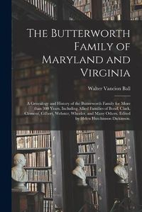 Cover image for The Butterworth Family of Maryland and Virginia; a Genealogy and History of the Butterworth Family for More Than 300 Years, Including Allied Families of Bond, Clark, Clement, Gilbert, Webster, Wheeler, and Many Others. Edited by Helen Hutchinson...