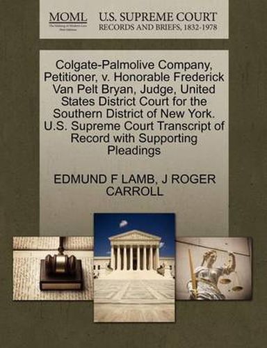 Cover image for Colgate-Palmolive Company, Petitioner, V. Honorable Frederick Van Pelt Bryan, Judge, United States District Court for the Southern District of New York. U.S. Supreme Court Transcript of Record with Supporting Pleadings