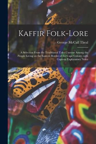 Cover image for Kaffir Folk-lore [microform]: a Selection From the Traditional Tales Current Among the People Living on the Eastern Border of the Cape Colony; With Copious Explanatory Notes