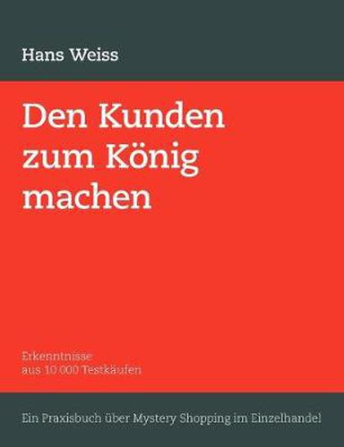 Cover image for Den Kunden zum Koenig machen: Erkenntnisse aus 10 000 Testkaufen. Ein Praxisbuch uber Mystery Shopping im Einzelhandel