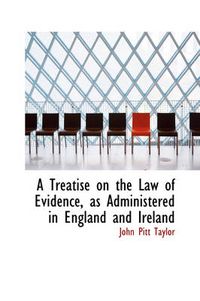 Cover image for A Treatise on the Law of Evidence, as Administered in England and Ireland