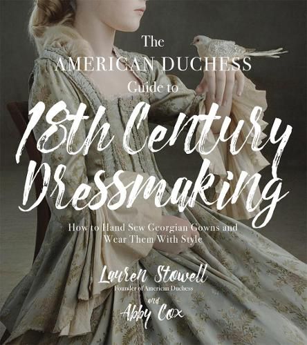 Cover image for The American Duchess Guide to 18th Century Dressmaking: How to Hand Sew Georgian Gowns and Wear Them With Style