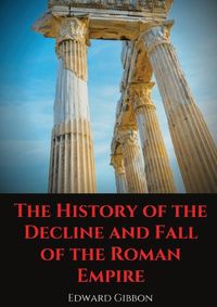 Cover image for The History of the Decline and Fall of the Roman Empire: A book tracing Western civilization (as well as the Islamic and Mongolian conquests) from the height of the Roman Empire to the fall of Byzantium.