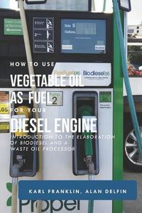 Cover image for How to Use Vegetable Oil as Fuel for Your Diesel Engine: Introduction to the Elaboration of Biodiesel and a Waste Oil Processor