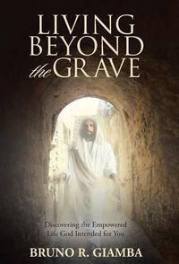 Cover image for Living Beyond the Grave: Discovering the Empowered Life God Intended for You