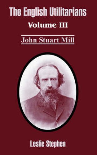 The English Utilitarians: Volume III (John Stuart Mill)