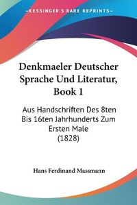 Cover image for Denkmaeler Deutscher Sprache Und Literatur, Book 1: Aus Handschriften Des 8ten Bis 16ten Jahrhunderts Zum Ersten Male (1828)