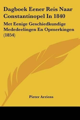 Cover image for Dagboek Eener Reis Naar Constantinopel in 1840: Met Eenige Geschiedkundige Mededeelingen En Opmerkingen (1854)