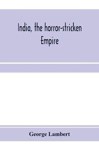 Cover image for India, the horror-stricken empire: containing a full account of the famine, plague, and earthquake of 1896-7, including a complete narration of the relief work through the Home and Foreign Relief Commission