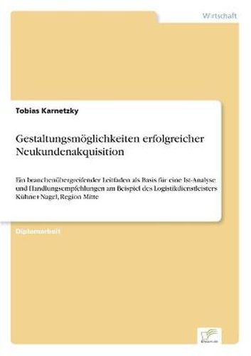 Cover image for Gestaltungsmoeglichkeiten erfolgreicher Neukundenakquisition: Ein branchenubergreifender Leitfaden als Basis fur eine Ist-Analyse und Handlungsempfehlungen am Beispiel des Logistikdienstleisters Kuhne+Nagel, Region Mitte