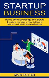 Cover image for Startup Business: Everything You Need to Know in Order to Start a Lean Profit First Making Business (How to Effectively Manage Your Startup)