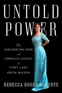 Cover image for Untold Power: The Fascinating Rise and Complex Legacy of First Lady Edith Wilson