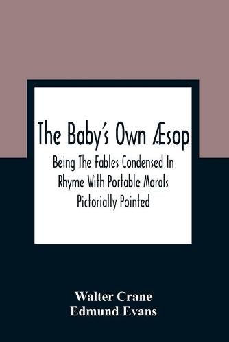 The Baby'S Own AEsop: Being The Fables Condensed In Rhyme With Portable Morals Pictorially Pointed