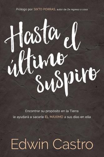 Cover image for Hasta El Ultimo Suspiro / Until the Last Sigh: Encontrar Su Proposito En La Tierra Le Ayudara a Sacarle El Maximo a Sus Dias En Ella