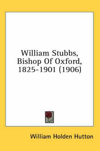 Cover image for William Stubbs, Bishop of Oxford, 1825-1901 (1906)