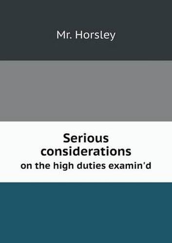 Cover image for Serious considerations on the high duties examin'd