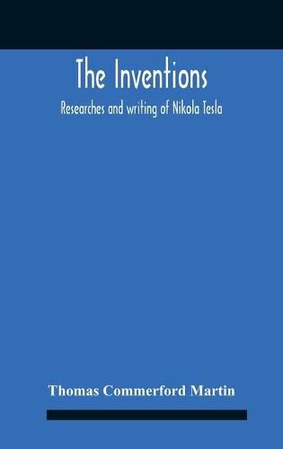 The Inventions: Researches And Writing Of Nikola Tesla, With Special Reference To His Work In Polyphase Currents And High Potential Lighting