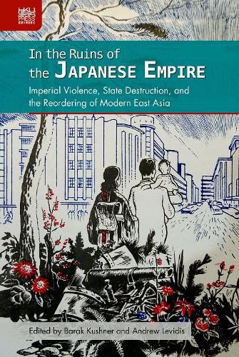 Cover image for In the Ruins of the Japanese Empire: Imperial Violence, State Destruction, and the Reordering of Modern East Asia