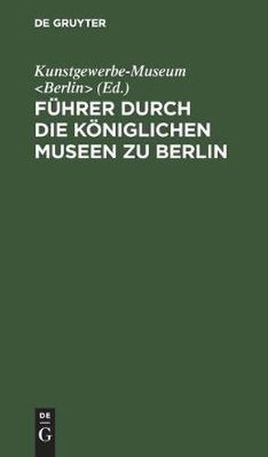 Cover image for Fuhrer durch die Koeniglichen Museen zu Berlin: Das Kunstgewerbe-Museum