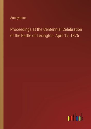 Cover image for Proceedings at the Centennial Celebration of the Battle of Lexington, April 19, 1875