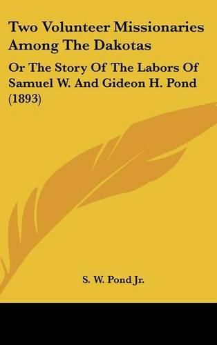 Cover image for Two Volunteer Missionaries Among the Dakotas: Or the Story of the Labors of Samuel W. and Gideon H. Pond (1893)