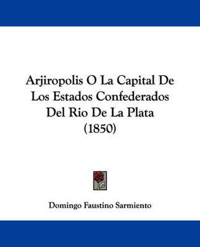 Cover image for Arjiropolis O La Capital De Los Estados Confederados Del Rio De La Plata (1850)