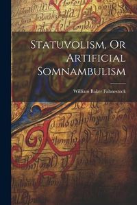 Cover image for Statuvolism, Or Artificial Somnambulism