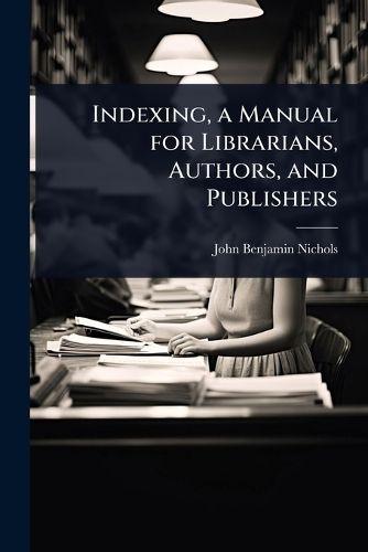 Cover image for Indexing, a Manual for Librarians, Authors, and Publishers