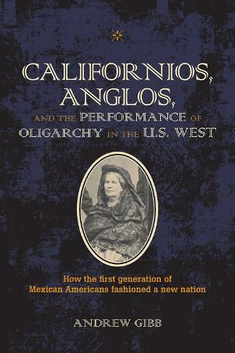 Cover image for Californios, Anglos, and the Performance of Oligarchy in the U.S. West