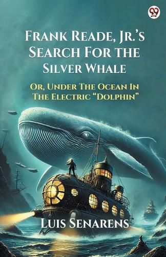 Cover image for Frank Reade, Jr.'s Search For The Silver WhaleOr, Under The Ocean In The Electric "Dolphin" (Edition1)