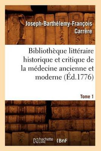 Bibliotheque Litteraire Historique Et Critique de la Medecine Ancienne Et Moderne. Tome 1 (Ed.1776)