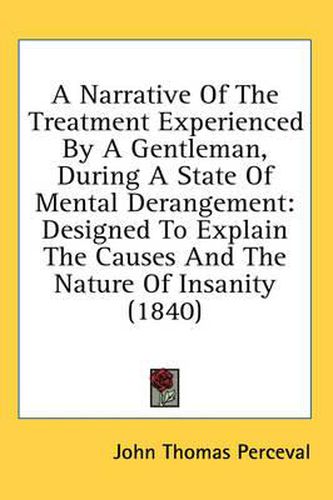 Cover image for A Narrative of the Treatment Experienced by a Gentleman, During a State of Mental Derangement: Designed to Explain the Causes and the Nature of Insanity (1840)