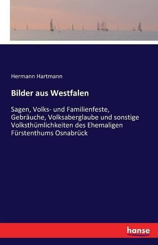 Bilder aus Westfalen: Sagen, Volks- und Familienfeste, Gebrauche, Volksaberglaube und sonstige Volksthumlichkeiten des Ehemaligen Furstenthums Osnabruck