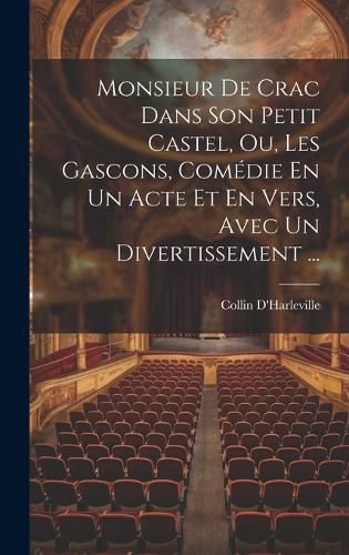 Cover image for Monsieur De Crac Dans Son Petit Castel, Ou, Les Gascons, Comedie En Un Acte Et En Vers, Avec Un Divertissement ...