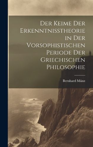 Cover image for Der Keime der Erkenntnisstheorie in der Vorsophistischen Periode der Griechischen Philosophie