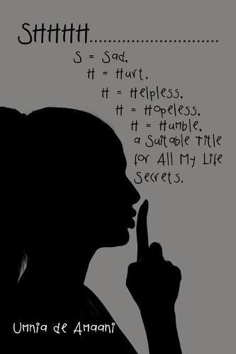 Cover image for Shhhh . . . S = Sad, H = Hurt, H = Helpless, H = Hopeless, H = Humble, a Suitable Title for All My Life Secrets.