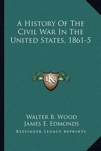 Cover image for A History of the Civil War in the United States, 1861-5