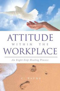 Cover image for Attitude Within the Workplace: An Eight-Step Healing Process