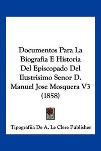 Cover image for Documentos Para La Biografia E Historia del Episcopado del Ilustrisimo Senor D. Manuel Jose Mosquera V3 (1858)