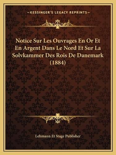 Cover image for Notice Sur Les Ouvrages En or Et En Argent Dans Le Nord Et Sur La Solvkammer Des Rois de Danemark (1884)